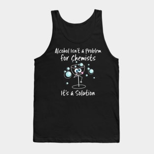 Alcohol Isn't a Problem for Chemists It's a Solution Tank Top